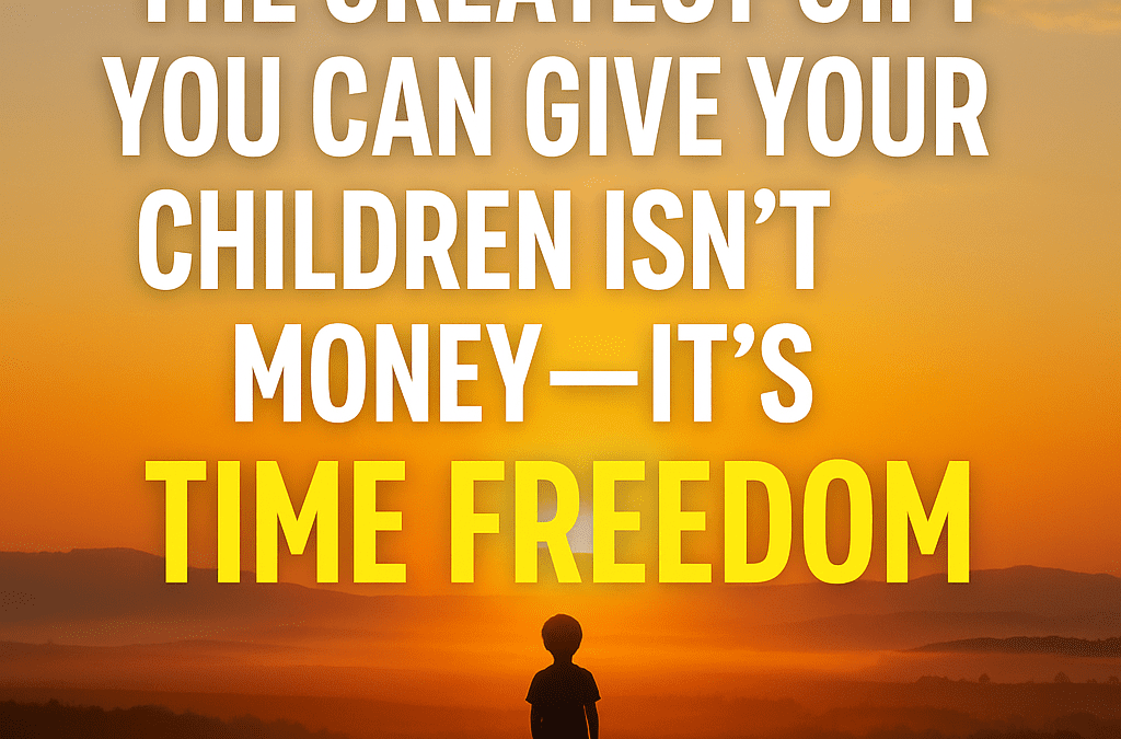 The Greatest Gift for Your Children: Time Freedom Through Financial Freedom